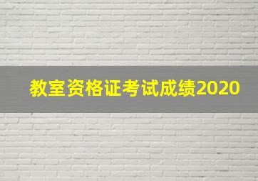 教室资格证考试成绩2020