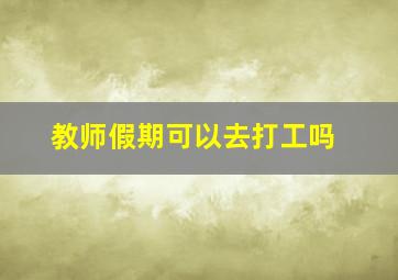 教师假期可以去打工吗