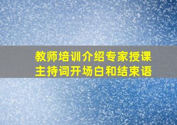 教师培训介绍专家授课主持词开场白和结束语