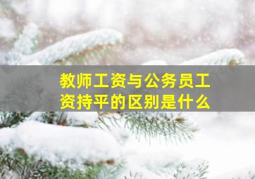 教师工资与公务员工资持平的区别是什么