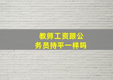 教师工资跟公务员持平一样吗