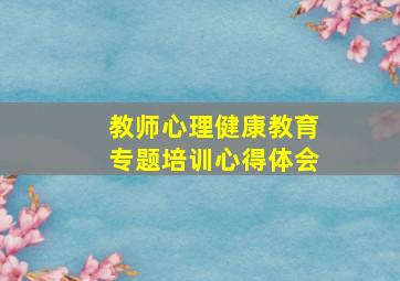 教师心理健康教育专题培训心得体会