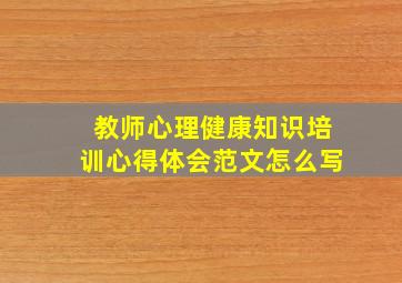 教师心理健康知识培训心得体会范文怎么写