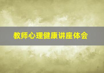 教师心理健康讲座体会