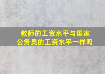 教师的工资水平与国家公务员的工资水平一样吗