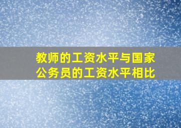 教师的工资水平与国家公务员的工资水平相比