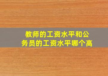 教师的工资水平和公务员的工资水平哪个高