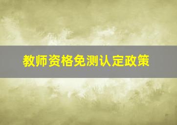 教师资格免测认定政策