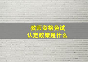 教师资格免试认定政策是什么