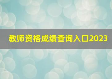 教师资格成绩查询入口2023