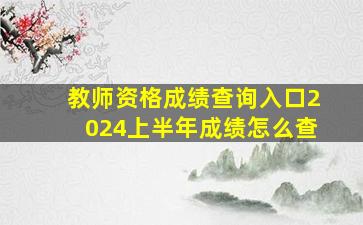 教师资格成绩查询入口2024上半年成绩怎么查