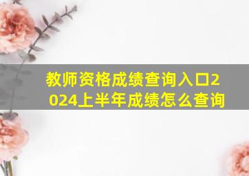 教师资格成绩查询入口2024上半年成绩怎么查询