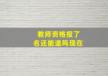 教师资格报了名还能退吗现在