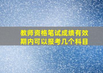 教师资格笔试成绩有效期内可以报考几个科目