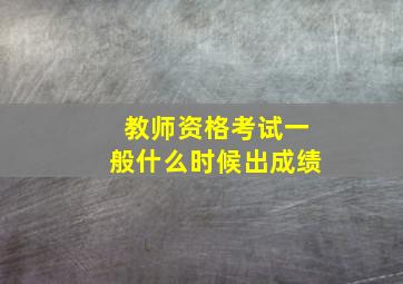 教师资格考试一般什么时候出成绩