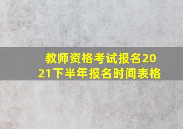 教师资格考试报名2021下半年报名时间表格