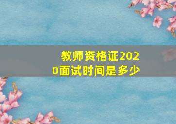 教师资格证2020面试时间是多少