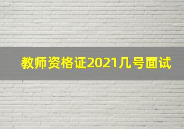 教师资格证2021几号面试