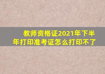 教师资格证2021年下半年打印准考证怎么打印不了