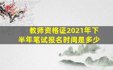 教师资格证2021年下半年笔试报名时间是多少