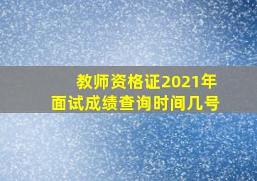 教师资格证2021年面试成绩查询时间几号