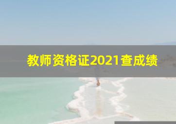 教师资格证2021查成绩