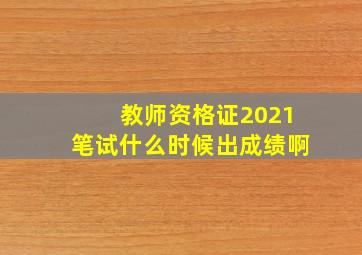 教师资格证2021笔试什么时候出成绩啊