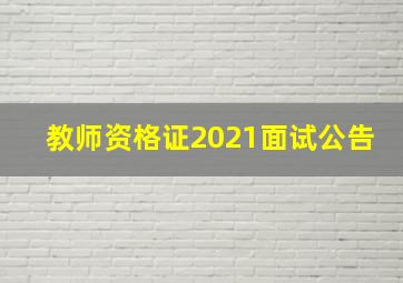 教师资格证2021面试公告