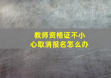 教师资格证不小心取消报名怎么办