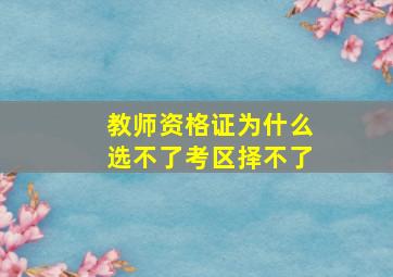 教师资格证为什么选不了考区择不了