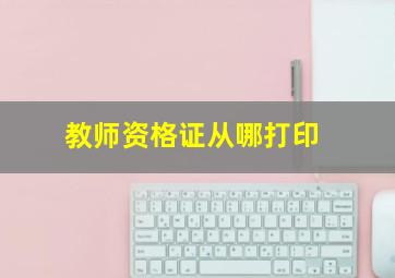 教师资格证从哪打印