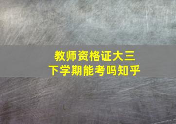 教师资格证大三下学期能考吗知乎