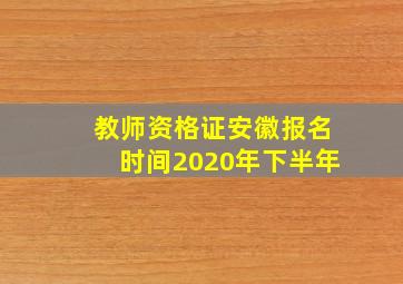 教师资格证安徽报名时间2020年下半年