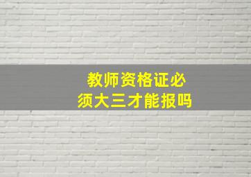 教师资格证必须大三才能报吗