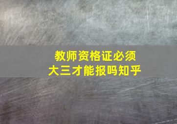 教师资格证必须大三才能报吗知乎