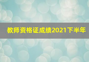 教师资格证成绩2021下半年