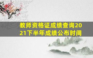 教师资格证成绩查询2021下半年成绩公布时间