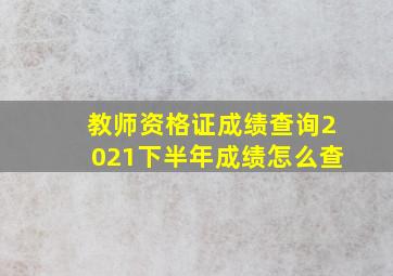 教师资格证成绩查询2021下半年成绩怎么查