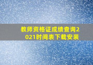 教师资格证成绩查询2021时间表下载安装