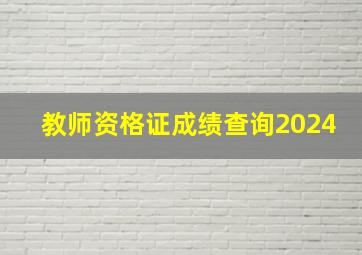 教师资格证成绩查询2024