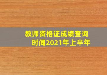 教师资格证成绩查询时间2021年上半年