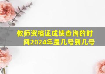 教师资格证成绩查询的时间2024年是几号到几号