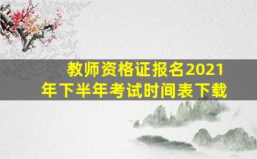 教师资格证报名2021年下半年考试时间表下载