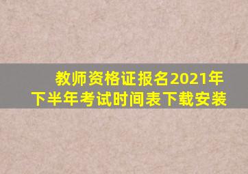 教师资格证报名2021年下半年考试时间表下载安装