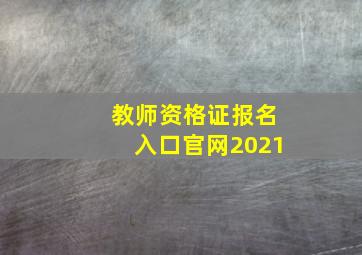 教师资格证报名入口官网2021