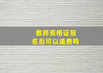 教师资格证报名后可以退费吗