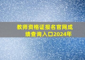 教师资格证报名官网成绩查询入口2024年