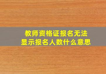 教师资格证报名无法显示报名人数什么意思