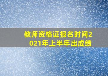 教师资格证报名时间2021年上半年出成绩