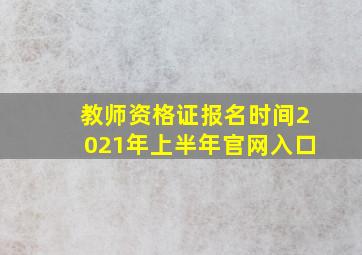 教师资格证报名时间2021年上半年官网入口